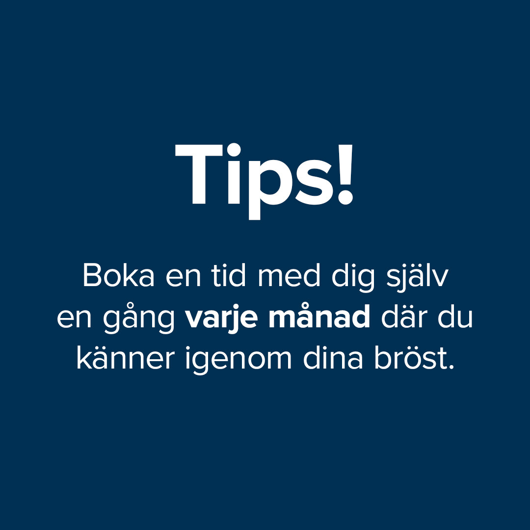 Text i bild: Tips! Boka en tid med dig själv en gång varje månad där du känner igenom dina bröst. Text i bild: Tips! Boka en tid med dig själv en gång varje månad där du känner igenom dina bröst.